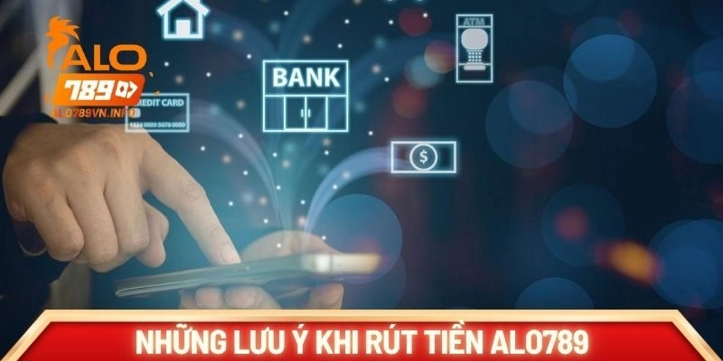 Những lưu ý khi thực hiện rút tiền ALO789